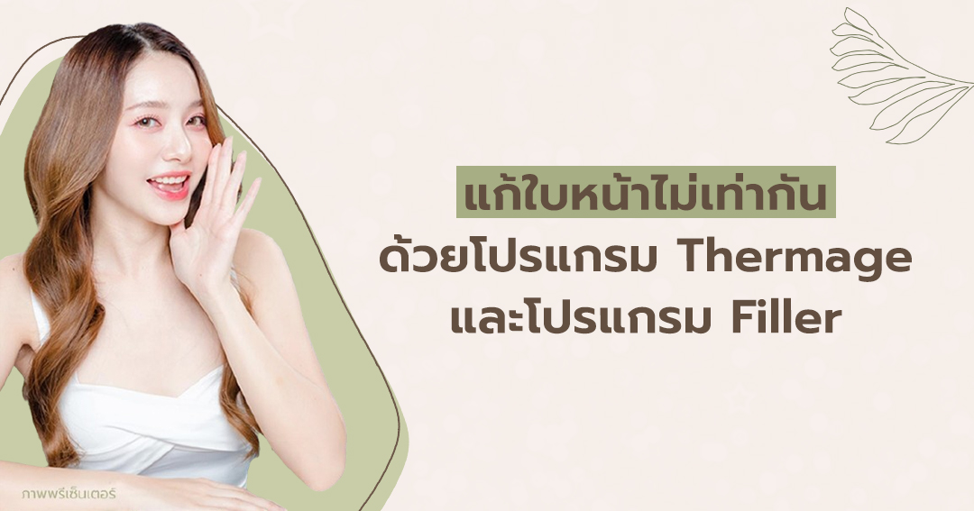 แก้ใบหน้าไม่เท่ากันด้วยโปรแกรม Thermage และโปรแกรม Filler
