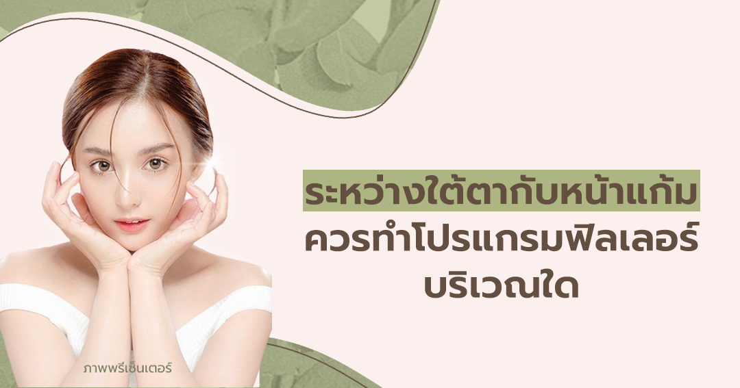 ระหว่างใต้ตากับหน้าแก้ม ควรทำโปรแกรมฟิลเลอร์บริเวณใด