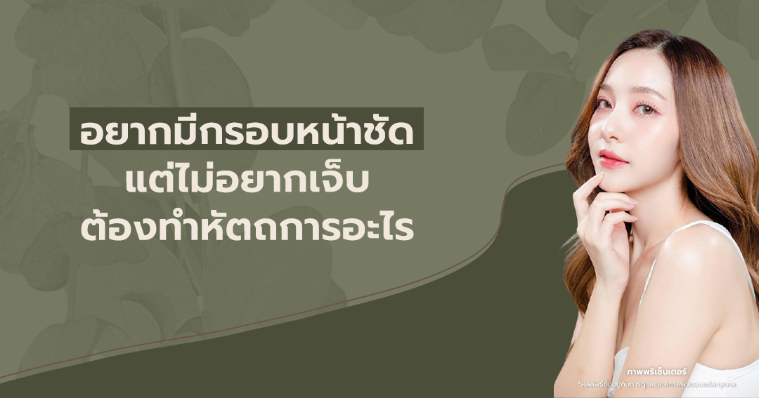 อยากมีกรอบหน้าชัด แต่ไม่อยากเจ็บ ต้องทำหัตถการอะไร