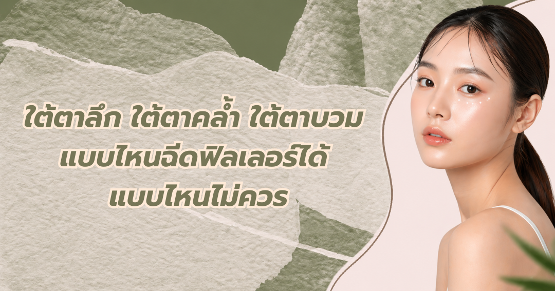 ใต้ตาลึก ใต้ตาคล้ำ ใต้ตาบวม แบบไหนฉีดฟิลเลอร์ได้ แบบไหนไม่ควร