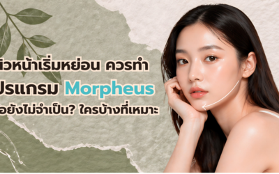 ผิวหน้าเริ่มหย่อน ควรทำ โปรแกรม Morpheus proหรือ Morpheus8  หรือยังไม่จำเป็น? ใครบ้างที่เหมาะ และแบบไหนไม่ควรทำ