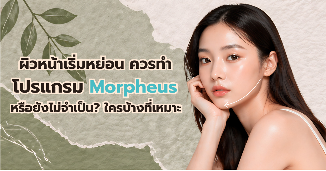 ผิวหน้าเริ่มหย่อน ควรทำ โปรแกรม Morpheus proหรือ Morpheus8 หรือยังไม่จำเป็น? ใครบ้างที่เหมาะ และแบบไหนไม่ควรทำ