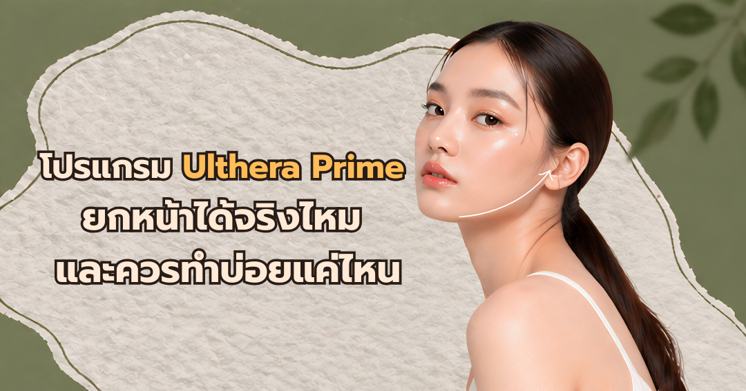 โปรแกรม Ulthera Prime ยกหน้าได้จริงไหม หรือแค่ตึงช่วงแรก เหมาะกับใคร และควรทำบ่อยแค่ไหน