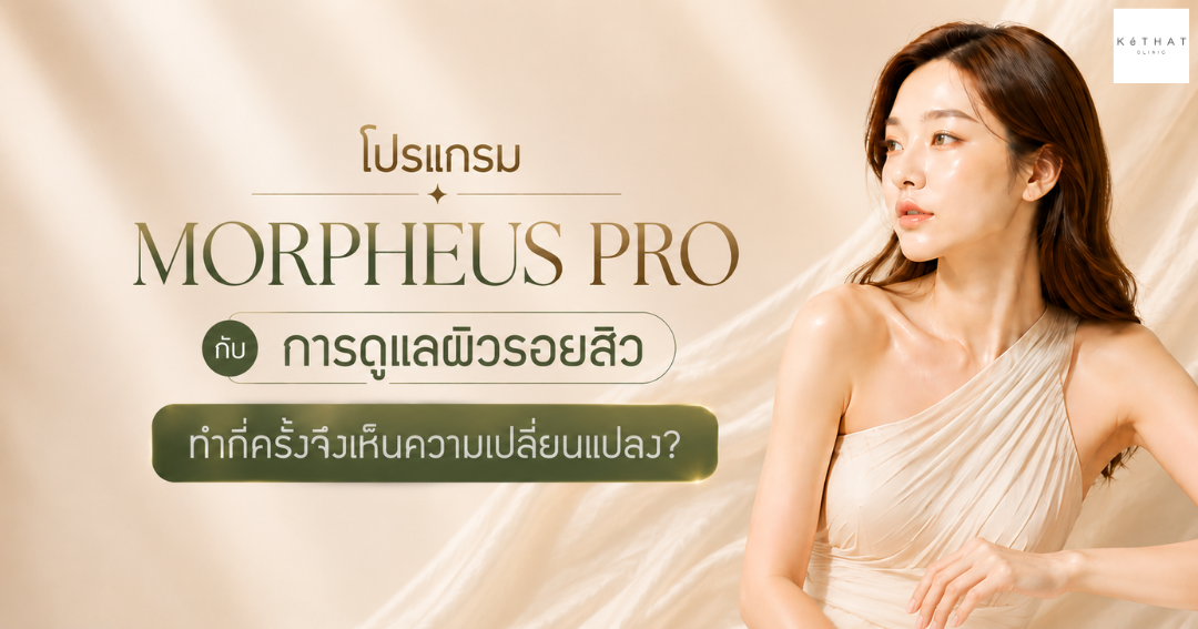 โปรแกรม Morpheus Pro กับการดูแลผิวรอยสิว ทำกี่ครั้งจึงเห็นความเปลี่ยนแปลง?